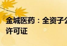 金城医药：全资子公司收到烟草专卖生产企业许可证