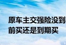 原车主交强险没到期可以提前买吗 交强险提前买还是到期买