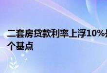 二套房贷款利率上浮10%是多少呢 二套房贷款利率上浮多少个基点