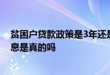贫困户贷款政策是3年还是5年免息 贫困户贷款5万元3年免息是真的吗