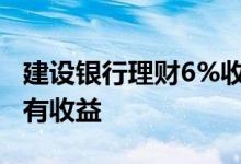建设银行理财6%收益 建设银行理财为什么没有收益