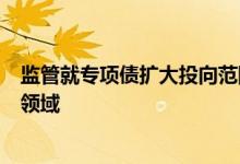 监管就专项债扩大投向范围征求意见新基建项目或细化投向领域