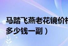 马踏飞燕老花镜价格多少钱（马踏飞燕太阳镜多少钱一副）