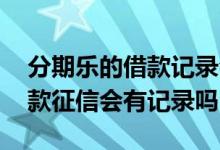 分期乐的借款记录会上征信吗 在分期乐上借款征信会有记录吗