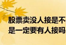 股票卖没人接是不是卖不出去了 股票卖出去是一定要有人接吗