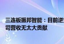 三连板振邦智能：目前逆变器及高效智能储能系统项目对公司营收无太大贡献