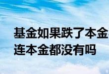 基金如果跌了本金不够扣怎么办 基金会跌得连本金都没有吗