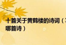 十首关于黄鹤楼的诗词（写黄鹤楼的诗词黄鹤楼最著名的是哪首诗）