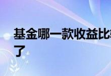 基金哪一款收益比较高 基金里的收益存到哪了