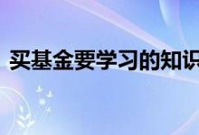 买基金要学习的知识 买基金需要系统学习吗