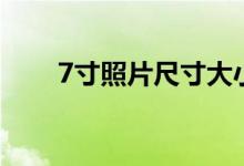 7寸照片尺寸大小（7寸照片是多大）