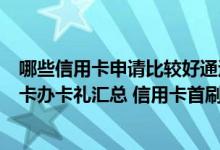 哪些信用卡申请比较好通过 2019信用卡办卡礼 各银行信用卡办卡礼汇总 信用卡首刷礼汇总