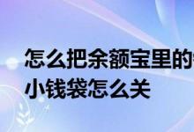 怎么把余额宝里的钱转入小钱袋 余额宝转到小钱袋怎么关