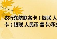 农行东航联名卡（银联 人民币 普卡)费用说明 农行东航联名卡（银联 人民币 普卡)积分规则