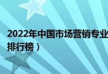 2022年中国市场营销专业十大名校（全国市场营销专业大学排行榜）