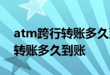 atm跨行转账多久到账有办法催吗 atm跨行转账多久到账