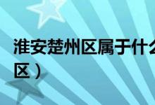 淮安楚州区属于什么区（淮安楚州区属于哪个区）