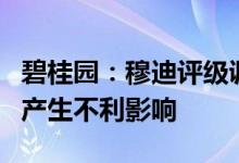 碧桂园：穆迪评级调整不会对偿债及融资能力产生不利影响