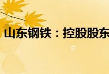 山东钢铁：控股股东增持本公司股份达到2%