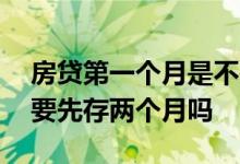房贷第一个月是不是要多存点 房贷第一个月要先存两个月吗
