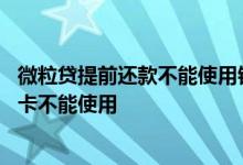 微粒贷提前还款不能使用银行卡 微粒贷提前还款为什么银行卡不能使用
