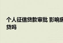 个人征信贷款审批 影响房贷 个人征信贷后管理频繁影响房贷吗