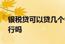 银税贷可以贷几个银行 银税贷可以贷多个银行吗