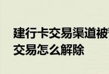 建行卡交易渠道被暂停能恢复吗 建行卡暂停交易怎么解除