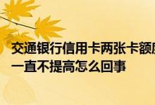 交通银行信用卡两张卡额度共享么 我的交通银行信用卡额度一直不提高怎么回事