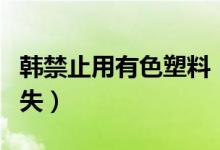 韩禁止用有色塑料（已从各大超市售货架上消失）