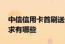 中信信用卡首刷送什么 中信信用卡首刷礼要求有哪些