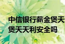 中信银行薪金煲天天利安全吗 中信银行薪金煲天天利安全吗