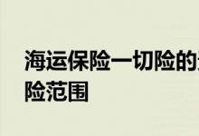 海运保险一切险的责任范围 工程一切险的保险范围