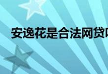 安逸花是合法网贷吗 安逸花看芝麻信用吗