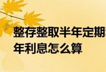 整存整取半年定期利息怎么算的 整存整取半年利息怎么算