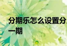 分期乐怎么设置分几期 分期乐怎么设置只分一期