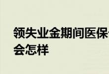 领失业金期间医保卡每月会打钱吗 领失业金会怎样 