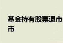 基金持有股票退市影响 基金跌到什么时候退市