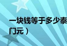 一块钱等于多少泰铢?（泰铢1万等于多少澳门元）