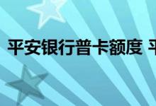 平安银行普卡额度 平安普卡的额度是多少呢