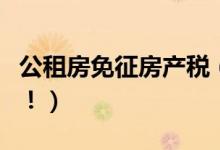 公租房免征房产税（免征房产税优惠政策出台！）