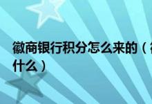 徽商银行积分怎么来的（徽商银行信用卡的积分累计规则是什么）