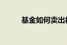 基金如何卖出视频 基金如何卖出
