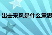 出去采风是什么意思（出去采风是什么意思）