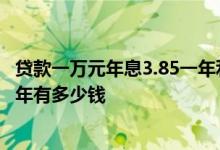 贷款一万元年息3.85一年利息多少 贷款一分的利息一万元一年有多少钱