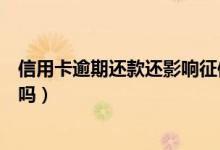 信用卡逾期还款还影响征信么（信用卡逾期还款会影响征信吗）