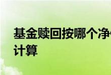 基金赎回按哪个净值算 基金赎回按哪个净值计算