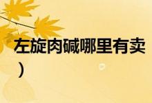 左旋肉碱哪里有卖（去哪买左旋肉碱才是正品）