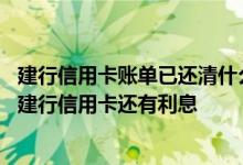 建行信用卡账单已还清什么是本金 为什么上期账单还清这期建行信用卡还有利息