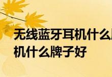 无线蓝牙耳机什么牌子好又便宜 无线蓝牙耳机什么牌子好